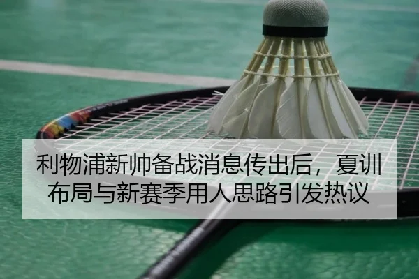 利物浦新帅备战消息传出后，夏训布局与新赛季用人思路引发热议