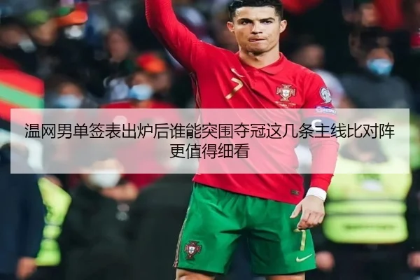温网男单签表出炉后谁能突围夺冠这几条主线比对阵更值得细看