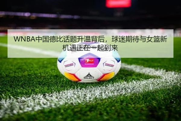 WNBA中国德比话题升温背后，球迷期待与女篮新机遇正在一起到来